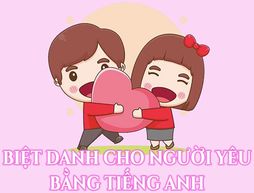 Tổng hợp biệt danh cho người yêu bằng tiếng Anh hay nhất